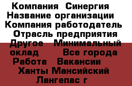 Компания «Синергия › Название организации ­ Компания-работодатель › Отрасль предприятия ­ Другое › Минимальный оклад ­ 1 - Все города Работа » Вакансии   . Ханты-Мансийский,Лангепас г.